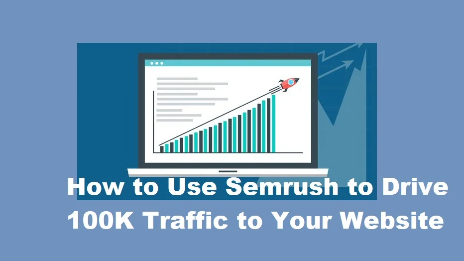 How to Use Semrush to Drive 100K Traffic to Your Website